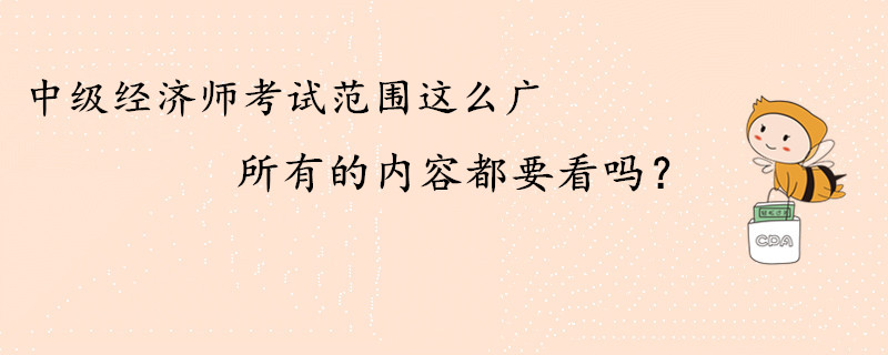 中級經(jīng)濟師考試范圍這么廣，所有的內(nèi)容都要看嗎？