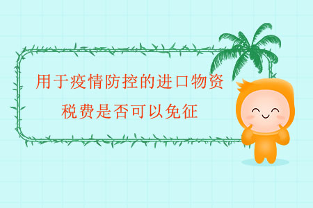 用于疫情防控的進口物資，稅費是否可以免征？