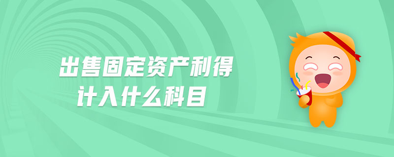 出售固定資產(chǎn)利得計入什么科目