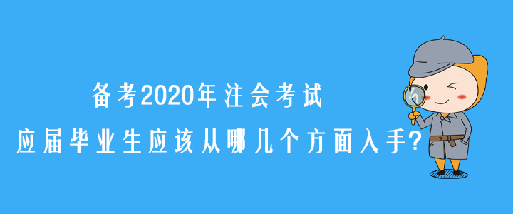 備考2020年注會(huì)考試，應(yīng)屆畢業(yè)生應(yīng)該從哪幾個(gè)方面入手？