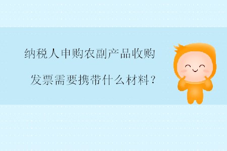 納稅人申購(gòu)農(nóng)副產(chǎn)品收購(gòu)發(fā)票需要攜帶什么材料？