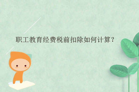 職工教育經(jīng)費(fèi)稅前扣除如何計算？
