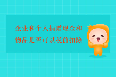 企業(yè)和個人捐贈現(xiàn)金和物品是否可以稅前扣除？