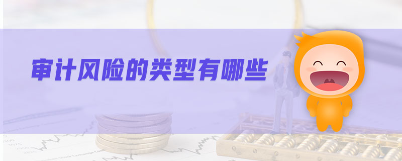 審計風(fēng)險的類型有哪些