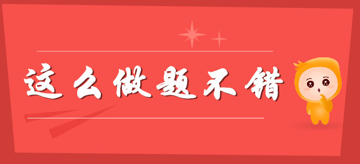 誰(shuí)的備考不迷茫？初級(jí)會(huì)計(jì)題這么做“不錯(cuò)”！