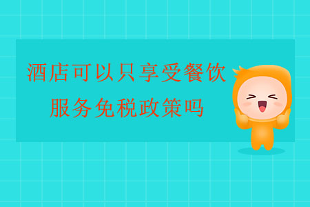酒店可以只享受餐飲服務(wù)免稅政策嗎？