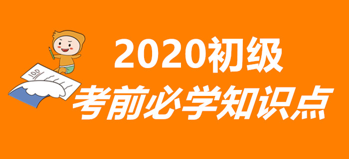 重要！2020年初級(jí)會(huì)計(jì)考前必學(xué)知識(shí)點(diǎn)匯總，兩科全！
