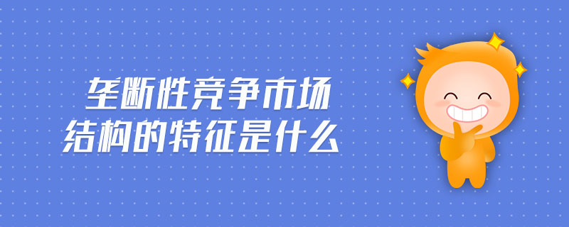 壟斷性競(jìng)爭(zhēng)市場(chǎng)結(jié)構(gòu)的特征是什么