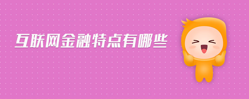 互聯(lián)網(wǎng)金融特點有哪些