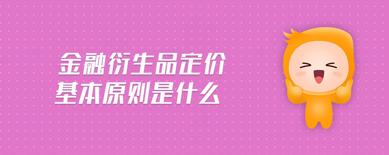 金融衍生品定價(jià)基本原則是什么