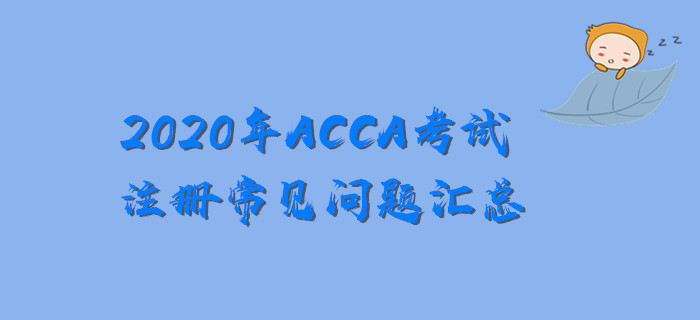 新手必看！2020年ACCA考試注冊常見問題匯總