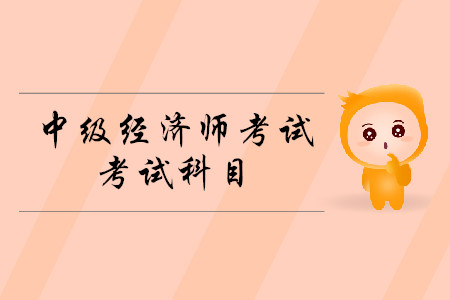 2020中級經(jīng)濟(jì)師考試科目都有什么？