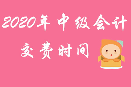 2020年中級(jí)會(huì)計(jì)職稱(chēng)交費(fèi)時(shí)間截止到何時(shí)？