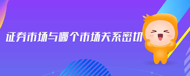 證券市場與哪個市場關(guān)系密切