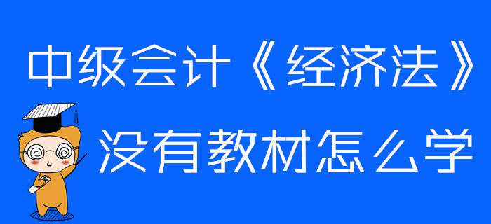 中級(jí)會(huì)計(jì)《經(jīng)濟(jì)法》沒有教材怎么學(xué)？這些章節(jié)可以提前預(yù)習(xí)！