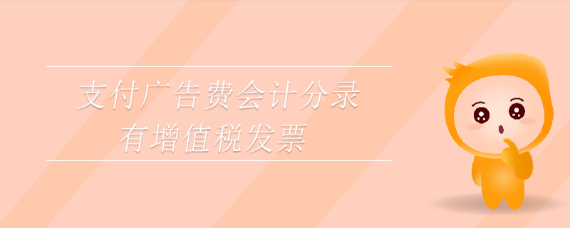 支付廣告費(fèi)會(huì)計(jì)分錄有增值稅發(fā)票