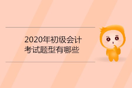 2020年初級(jí)會(huì)計(jì)考試題型有哪些？