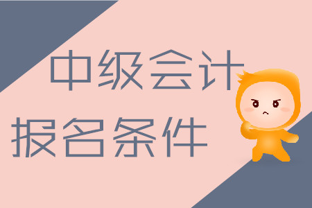 中級(jí)會(huì)計(jì)職稱考試報(bào)名條件2020年是什么樣的？