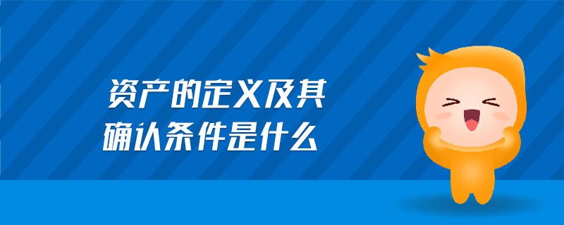 資產(chǎn)的定義及其確認條件是什么