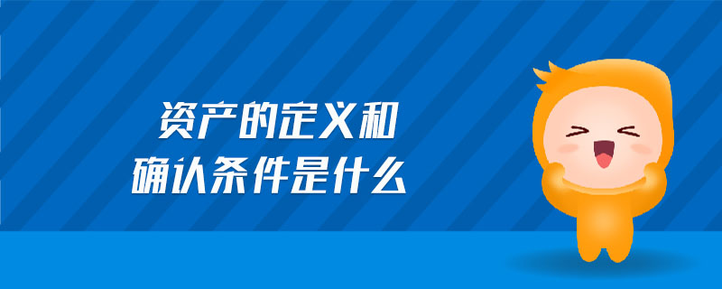 資產(chǎn)的定義和確認條件是什么