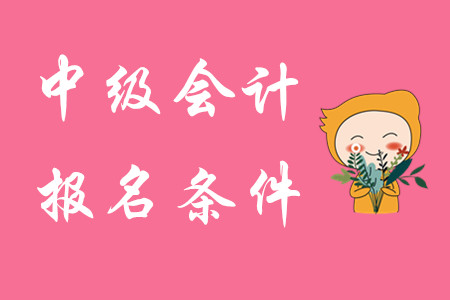 中級(jí)會(huì)計(jì)考試報(bào)名要求有什么？報(bào)名注意事項(xiàng)有哪些？