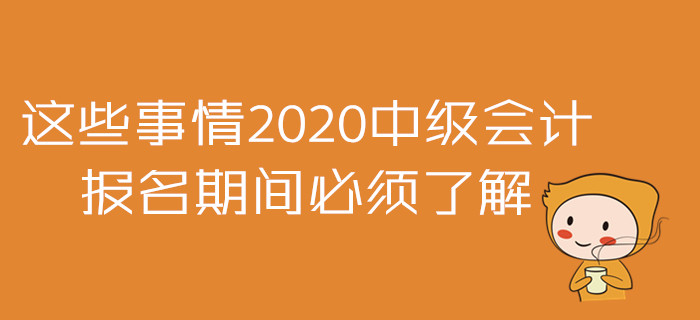 2020年中級會計報名準備戰(zhàn)！這些事情報名期間必須了解！