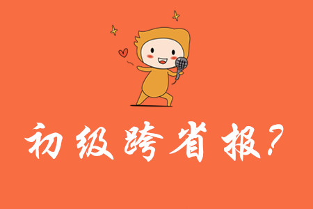 可以跨省報(bào)考初級(jí)會(huì)計(jì)嗎？