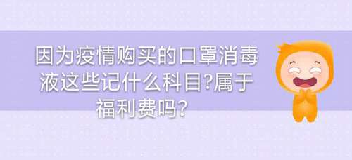 因?yàn)橐咔橘徺I的口罩消毒液這些記什么科目？屬于福利費(fèi)嗎？