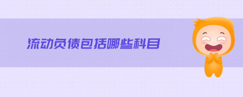 流動(dòng)負(fù)債包括哪些科目