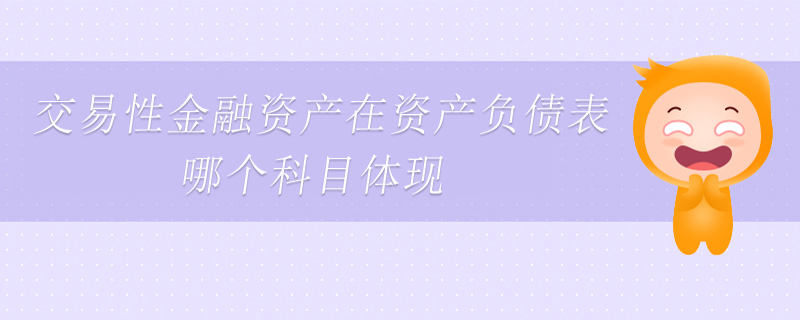 交易性金融資產(chǎn)在資產(chǎn)負(fù)債表哪個(gè)科目體現(xiàn)
