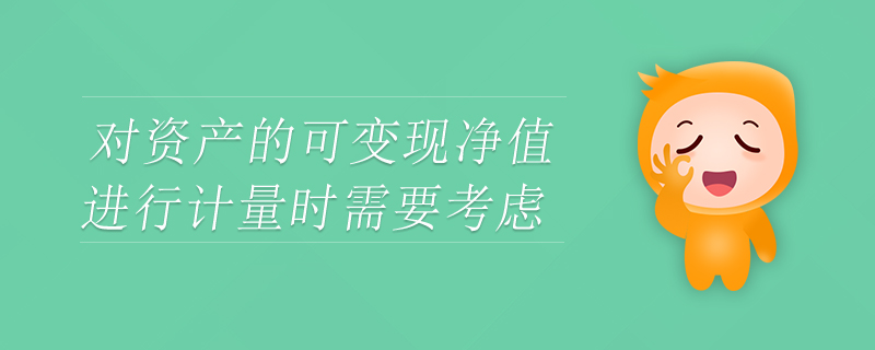 對資產(chǎn)的可變現(xiàn)凈值進行計量時需要考慮