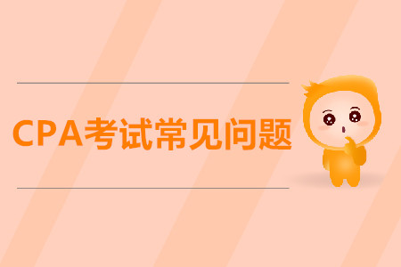 關(guān)于CPA考試你不懂的問題，都在這里！