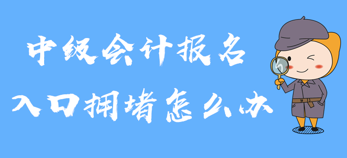 2020年中級(jí)會(huì)計(jì)報(bào)名入口已開通，入口擁堵怎么辦？