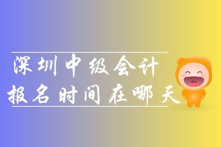 2020年深圳中級會計報名時間在哪天？