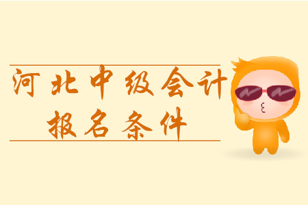河北中級(jí)會(huì)計(jì)報(bào)名條件2020年是什么？