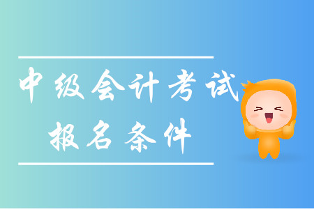 浙江中級會計職稱報名條件有哪些要求？