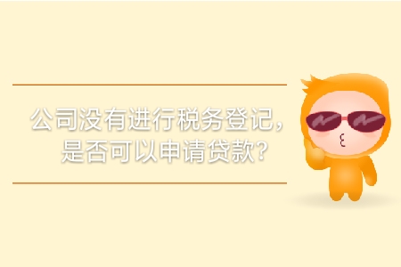 公司沒有進行稅務(wù)登記，是否可以申請貸款？