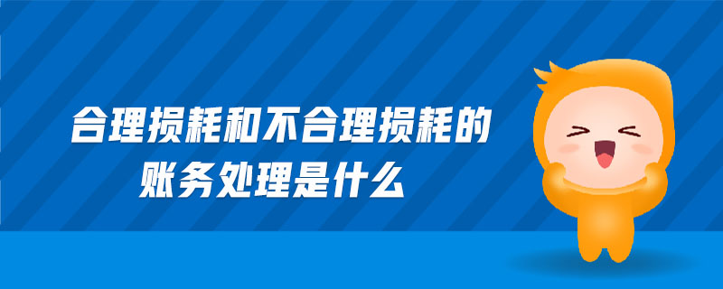 合理?yè)p耗和不合理?yè)p耗的賬務(wù)處理是什么