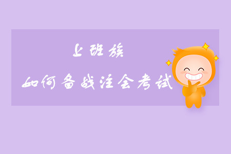 上班族如何備戰(zhàn)注會(huì)考試？
