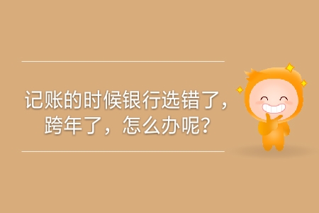 記賬的時(shí)候銀行選錯(cuò)了，跨年了，怎么辦呢？