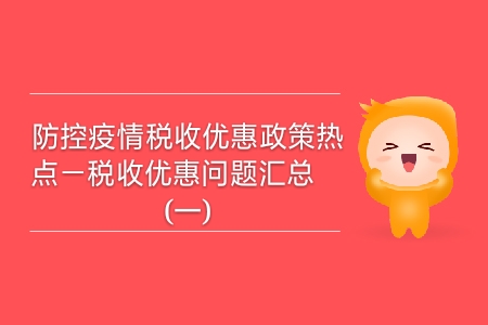 防控疫情稅收優(yōu)惠政策熱點——稅收優(yōu)惠問題匯總（一）