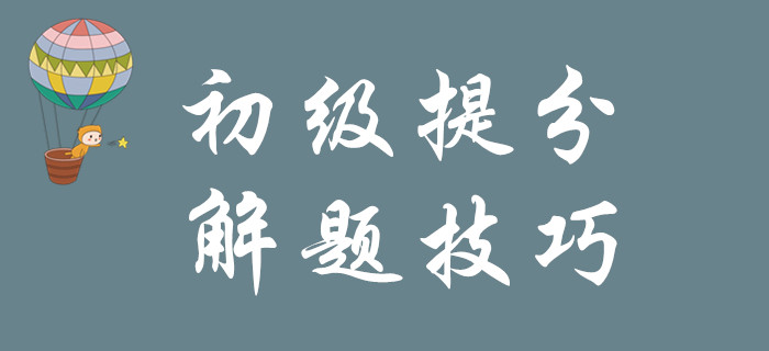 掌握以下解題技巧，1個(gè)月實(shí)現(xiàn)初級(jí)會(huì)計(jì)彎道超車！