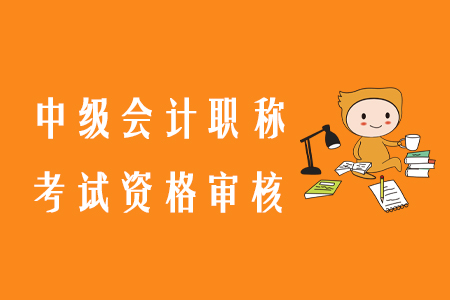 中級會計職稱資格審核所需材料為哪些？