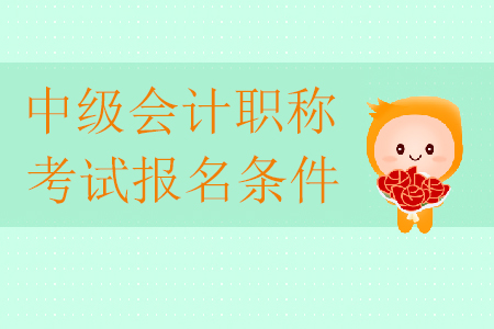 2020年中級會(huì)計(jì)職稱考試報(bào)名條件有哪些？