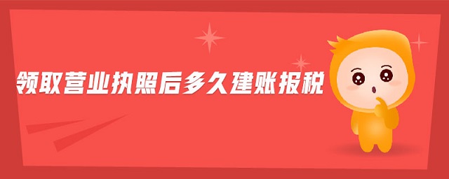 領(lǐng)取營(yíng)業(yè)執(zhí)照后多久建賬報(bào)稅