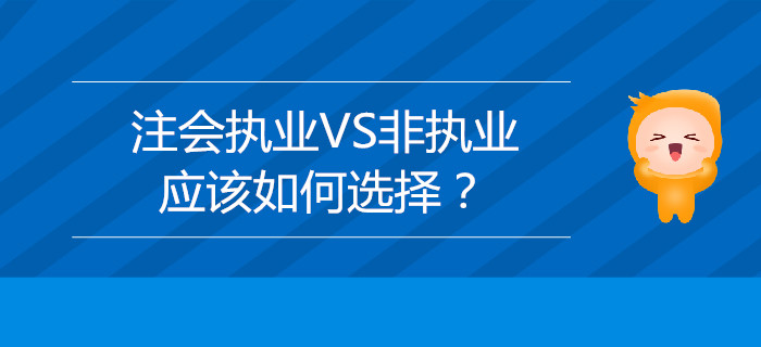 注冊(cè)會(huì)計(jì)師執(zhí)業(yè)VS非執(zhí)業(yè)，應(yīng)該如何選擇？