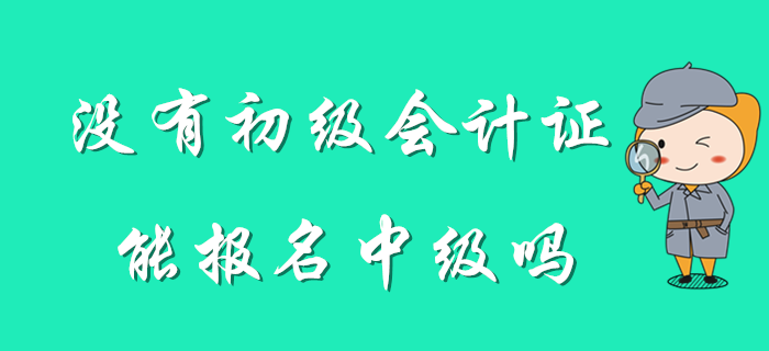 想考中級，但是沒有初級會計證怎么辦？