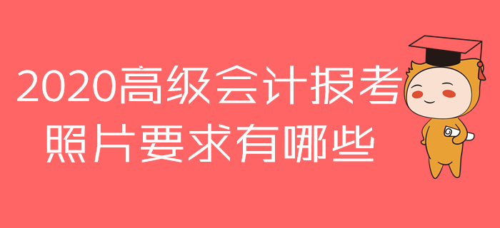 報(bào)名參加2020年高級(jí)會(huì)計(jì)師考試，照片原來(lái)有這么多講究！