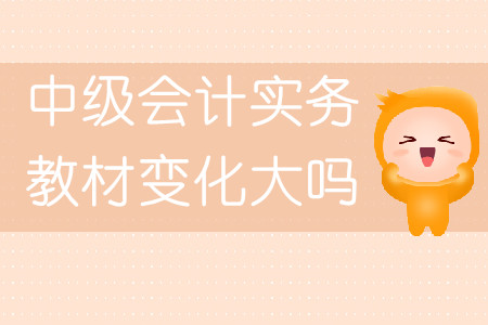 中級(jí)會(huì)計(jì)實(shí)務(wù)教材變化大嗎？