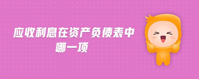 應(yīng)收利息在資產(chǎn)負(fù)債表中哪一項(xiàng)